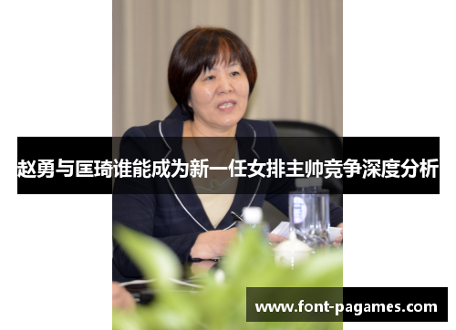 赵勇与匡琦谁能成为新一任女排主帅竞争深度分析