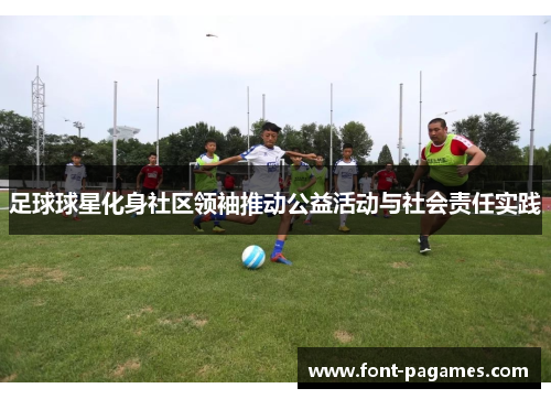 足球球星化身社区领袖推动公益活动与社会责任实践